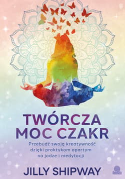 Twórcza moc czakr. Przebudź swoją kreatywność dzięki praktykom opartym na jodze i medytacji - ebook - Jilly Shipway