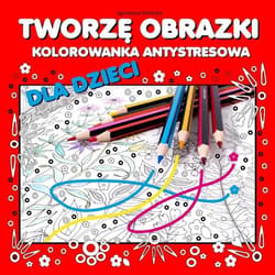 Tworzę obrazki Kolorowanka antystresowa dla dzieci - Agnieszka Wileńska