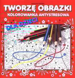 Tworzę obrazki Kolorowanka antystresowa dla dzieci