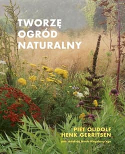 Tworzę ogród naturalny - Piet Oudolf Henk Gerritsen
