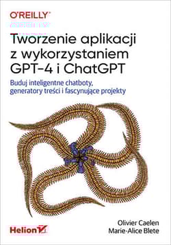Tworzenie aplikacji z wykorzystaniem GPT-4 i ChatGPT. Buduj inteligentne chatboty, generatory treści i fascynujące projekty - Olivier Caelen, Marie-Alice Blete