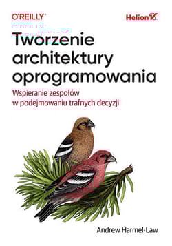 Tworzenie architektury oprogramowania. Wspieranie zespołów w podejmowaniu trafnych decyzji - Andrew Harmel-Law
