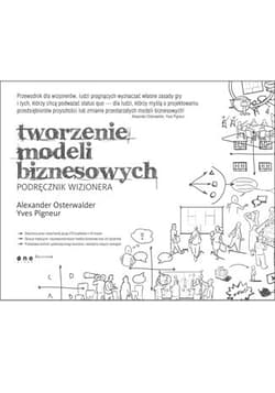 Tworzenie modeli biznesowych Podręcznik wizjonera - Osterwalder Alexander, Pigneur Yves