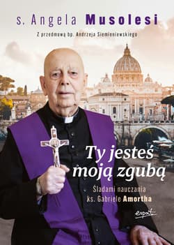 Ty jesteś moją zgubą. Śladami nauczania ks. Gabriele Amortha - Musolesi Angela