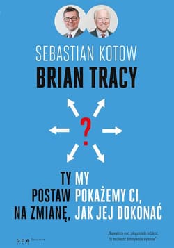Ty postaw na zmianę, my pokażemy Ci, jak jej dokonać - Brian Tracy, Sebastian Kotow