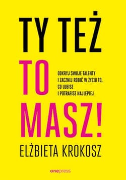 Ty też to masz! Odkryj swoje talenty i zacznij robić w życiu to, co lubisz i potrafisz najlepiej - ebook - Elżbieta Krokosz