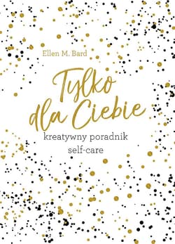 Tylko dla Ciebie Kreatywny poradnik Self-care - Bard Ellen M.