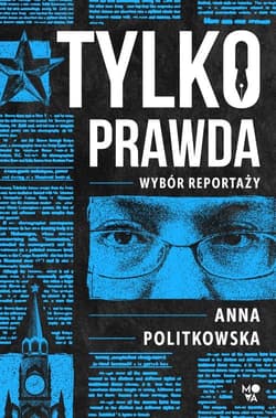 Tylko prawda Wybór reportaży - Anna Politkowska