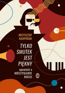 Tylko smutek jest piękny Opowieść o Mieczysławie Koszu - Krzysztof Karpiński