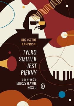 Tylko smutek jest piękny Opowieść o Mieczysławie Koszu - Krzysztof Karpiński