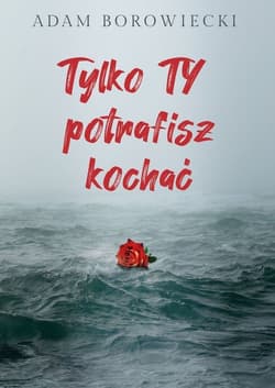 Tylko TY potrafisz kochać - Adam Borowiecki