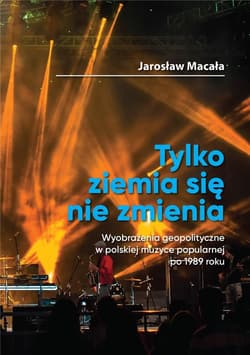 Tylko ziemia się nie zmienia / FNCE Wyobrażenia geopolityczne w polskiej muzyce popularnej po 1989 roku. - Jarosław Macała
