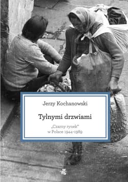 Tylnymi drzwiami. Czarny rynek w Polsce 1944–1989 - Jerzy Kochanowski