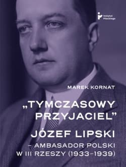 Tymczasowy przyjaciel Józef Lipski ambasador polski w III Rzeszy (1933–1939) - Kornat Marek
