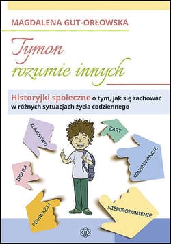 Tymon rozumie innych Historyjki społeczne o tym, jak się zachować w różnych sytuacjach życia codziennego - Magdalena Gut-Orłowska