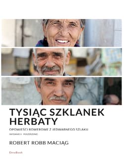 Tysiąc Szklanek Herbaty opowieści rowerowe z Jedwabnego Szlaku - Maciąg Robert