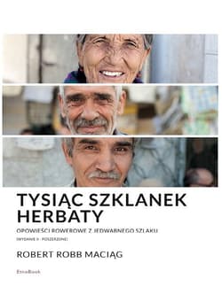 Tysiąc Szklanek Herbaty opowieści rowerowe z Jedwabnego Szlaku - Maciąg Robert