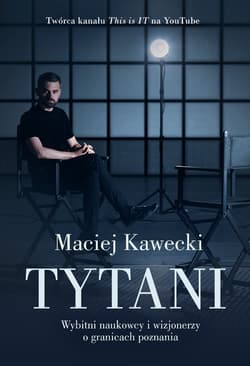 Tytani. Wybitni naukowcy i wizjonerzy o granicach poznania - Maciej Kawecki
