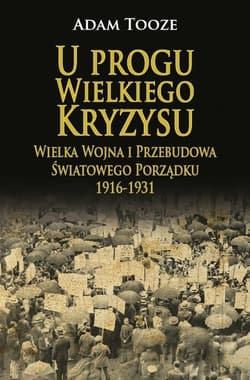 U progu Wielkiego Kryzysu Wielka Wojna i Przebudowa Światowego Porządku 1916-1931 - Adam Tooze