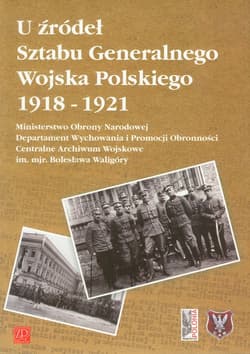 U żródeł Sztabu Generalnego Wojska Polskiego 1918 - 1921