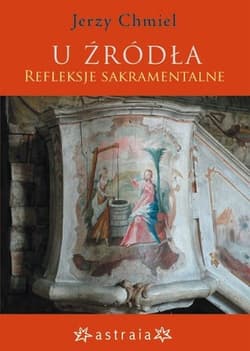 U źródła Refleksje sakramentalne - Jerzy Chmiel