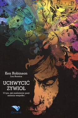 Uchwycić żywioł O tym, jak znalezienie pasji zmienia wszystko. - Ken Robinson, Aronica Lou