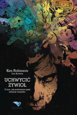 Uchwycić żywioł O tym, jak znalezienie pasji zmienia wszystko. - Ken Robinson, Aronica Lou