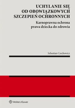 Uchylanie się od obowiązkowych szczepień ochronnych. Karnoprawna ochrona prawa dziecka do zdrowia - Sebastian Czechowicz