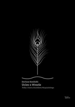 Uciec z Wesela Próby z teatru Stanisława Wyspiańskiego - Dariusz  Kosiński