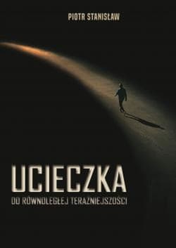 Ucieczka do równoległej teraźniejszości - Piotr Stanisław