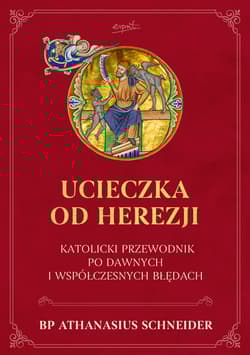 Ucieczka od herezji. Katolicki przewodnik po dawnych i współczesnych błędach - Schneider Athanasius