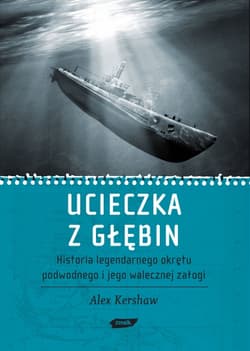 Ucieczka z głębin. Historia legendarnego okrętu podwodnego i jego walecznej załogi  - Alex Kershaw