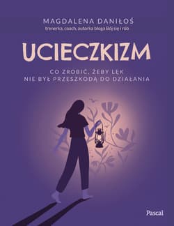 Ucieczkizm. Co zrobić, żeby lęk nie był przeszkodą do działania - Magdalena Daniłoś