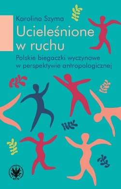 Ucieleśnione w ruchu polskie biegaczki profesjonalne w perspektywie antropologicznej - Karolina Szyma