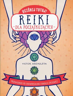 Uciśnij tutaj! Reiki dla początkujących Przewodnik po uniwersalnej energii życiowej