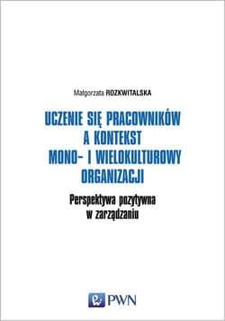 Uczenie się pracowników a kontekst mono- i wielokulturowy organizacji Perspektywa pozytywna w zarządzaniu - Rozkwitalska Małgorzata