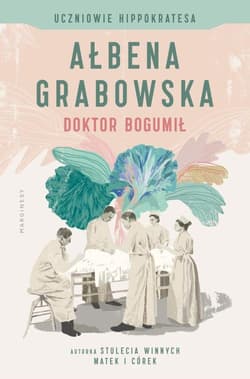Uczniowie Hippokratesa Doktor Bogumił Tom 1 - Ałbena Grabowska