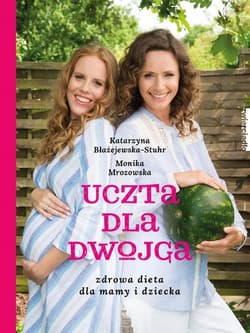 Uczta dla dwojga. Zdrowa dieta dla mamy i dziecka - Katarzyna Błażejewska, Monika Mrozowska