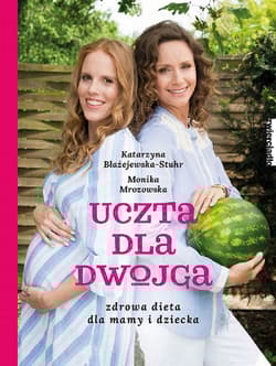 Uczta dla dwojga. Zdrowa dieta dla mamy i dziecka - Katarzyna Błażejewska, Monika Mrozowska