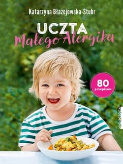 Uczta małego alergika 80 przepisów - Błażejewska-Stuhr Katarzyna