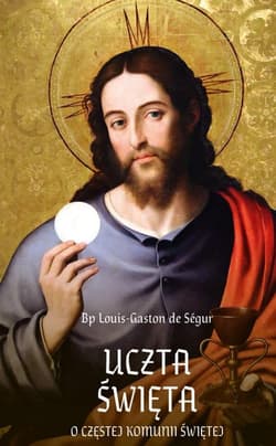 Uczta Święta. O częstej Komunii Świętej - de Ségur Louis-Gaston