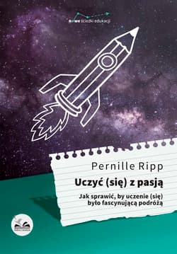 Uczyć się z pasją Jak sprawić, by uczenie (się) było fascynującą podróżą - Ripp Pernille