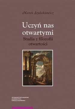 Uczyń nas otwartymi Studia z filozofii otwartości - Marek Szulakiewicz