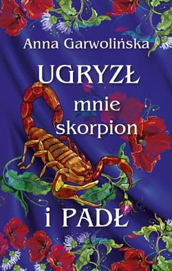 Ugryzł mnie skorpion i padł - Anna Garwolińska