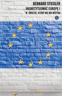 Ukonstytuować Europę. W świecie, w którym nie ma wstydu - Bernard Stiegler