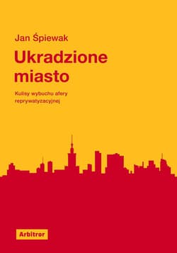 Ukradzione miasto Kulisy wybuchu afery reprywatyzacyjnej - Jan Śpiewak