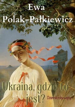 Ukraina, gdzie to jest? Dziennik roku wojny - Ewa Polak-Pałkiewicz