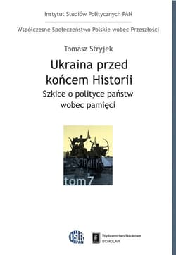 Ukraina przed końcem historii Szkice o polityce państw wobec pamięci - Tomasz Stryjek