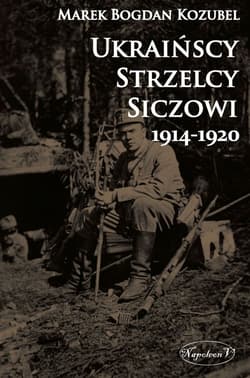 Ukraińscy Strzelcy Siczowi 1914-1920 - Kozubel Marek Bogdan