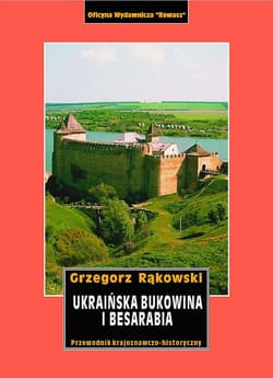 Ukraińska Bukowina i Besarabia. Przewodnik krajoznawczo-historyczny - Grzegorz Rąkowski
